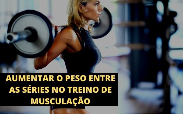 devo aumentar o peso entre as séries no treino de musculação